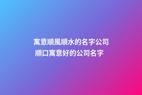 寓意順風順水的名字公司 順口寓意好的公司名字-第1張-公司起名-玄機派